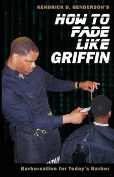 How to Fade Like Griffin: Barbercation for Today's Barber, Paperback/Kendrick D. Henderson