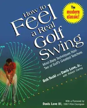 How to Feel a Real Golf Swing: Mind-Body Techniques from Two of Golf's Greatest Teachers, Paperback/Bob Toski