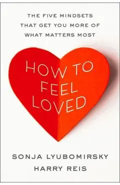 How to Feel Loved: The Five Mindsets That Get You More of What Matters Most - Sonja Lyubomirsky