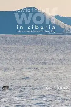 How to Find a Wolf in Siberia: or, How to Troubleshoot Almost Anything, Paperback/Don Jones
