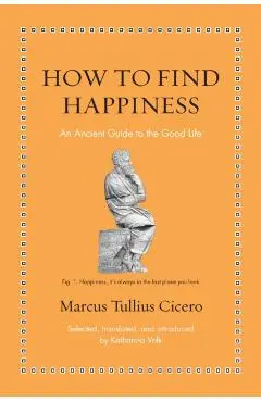 How to Find Happiness: An Ancient Guide to the Good Life - Katharina Volk