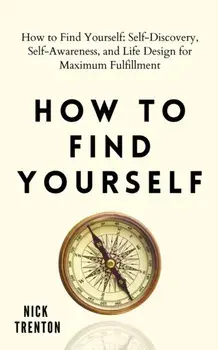 How to Find Yourself: Self-Discovery, Self-Awareness, and Life Design for Maximum Fulfillment, Paperback/Nick Trenton