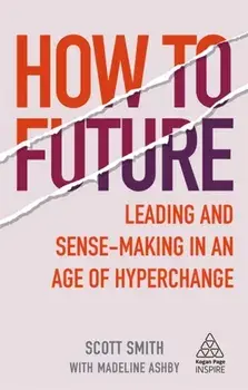 How to Future: Leading and Sense-Making in an Age of Hyperchange, Paperback/Scott Smith