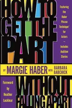 How to Get the Part...Without Falling Apart!: Featuring the Haber Phrase Technique for Actors, Paperback/Margie Haber