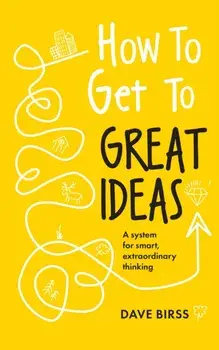 How to Get to Great Ideas. A system for smart, extraordinary thinking, Paperback/Dave Birss