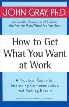 How to Get What You Want at Work: A Practical Guide for Improving Communication and Getting Results, Paperback/John Gray