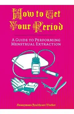 How to Get Your Period: A Guide to Performing Menstrual Extraction - Anonymous Healthcare Worker