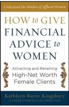 How to Give Financial Advice to Women: Attracting and Retaining High-Net Worth Female Clients - Kathleen Burns Kingsbury