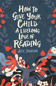 How to Give Your Child a Lifelong Love of Reading, Paperback/Alex Johnson