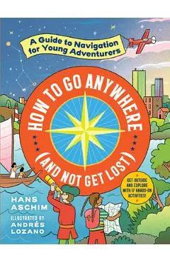 How to Go Anywhere (and Not Get Lost): A Guide to Navigation for Young Adventurers - Hans Aschim