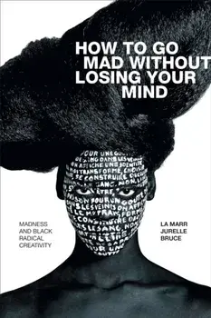 How to Go Mad without Losing Your Mind. Madness and Black Radical Creativity, Paperback/La Marr Jurelle Bruce