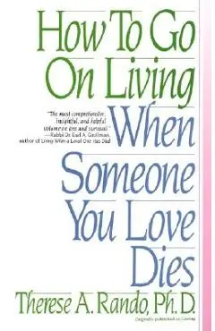 How to Go on Living When Someone You Love Dies - Therese A. Rando