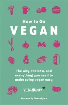 How To Go Vegan. The why, the how, and everything you need to make going vegan easy, Hardback/Veganuary Trading Limited