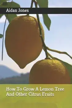 How To Grow A Lemon Tree And Other Citrus Fruits, Paperback/Aidan Jones
