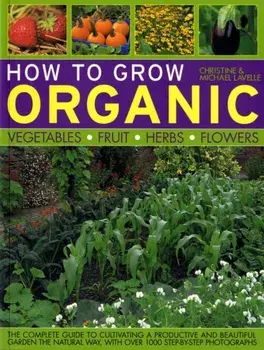 How to Grow Organic Vegetables, Fruit, Herbs and Flowers, Paperback/Christine Lavelle