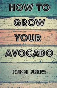 How to Grow Your Avocado, Paperback/John Jukes