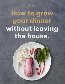How to Grow Your Dinner. Without Leaving the House, Paperback/Claire Ratinon