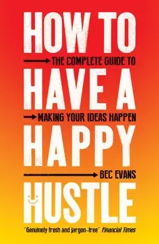 How to Have a Happy Hustle. The Complete Guide to Making Your Ideas Happen, Paperback/Bec Evans