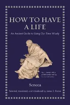 How to Have a Life: An Ancient Guide to Using Our Time Wisely, Hardcover/Seneca