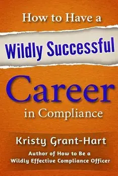 How to Have a Wildly Successful Career in Compliance, Paperback/Kristy Grant-Hart