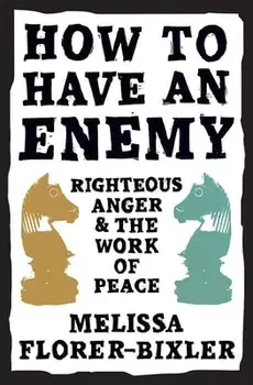 How to Have an Enemy: Righteous Anger and the Work of Peace, Paperback/Melissa Florer-Bixler