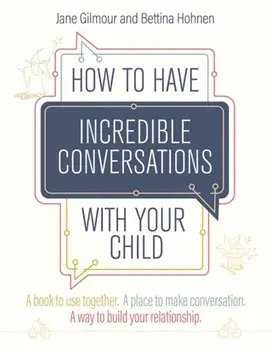 How to Have Incredible Conversations with your Child. A book for parents, carers and children to use together. A place to make conversation. A way to build your relationship, Paperback/Bettina Hohnen