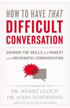 How to Have That Difficult Conversation: Gaining the Skills for Honest and Meaningful Communication - Henry Cloud