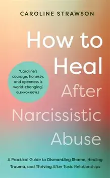 How to Heal After Narcissistic Abuse. A Practical Guide to Dismantling Shame, Healing Trauma, and Thriving After Toxic Relationships, Paperback/Caroline Strawson