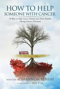 How to Help Someone with Cancer: 70 Ways to Help Cancer Patients and Their Families During Cancer Treatment, Paperback/Shannon Benish