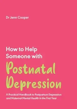 How to Help Someone with Post Natal Depression. A Practical Handbook to Post-Partum Depression and Maternal Mental Health in the First Year, Paperback/Dr Jenn Cooper