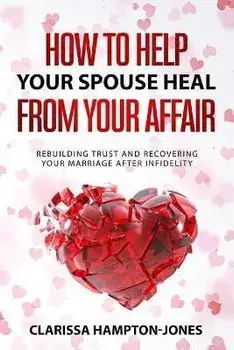 How to Help Your Spouse Heal From Your Affair: Rebuilding Trust and Recovering Your Marriage After Infidelity, Paperback/Clarissa Hampton-Jones