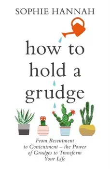 How to Hold a Grudge. From Resentment to Contentment - the Power of Grudges to Transform Your Life, Paperback/Sophie Hannah