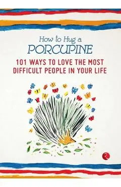 How to Hug a Porcupine: 101 Ways to Love the Most Difficult People in Your Life - Debbie Joffe
