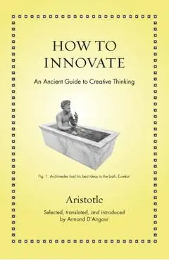 How to Innovate: An Ancient Guide to Creative Thinking - Aristotle