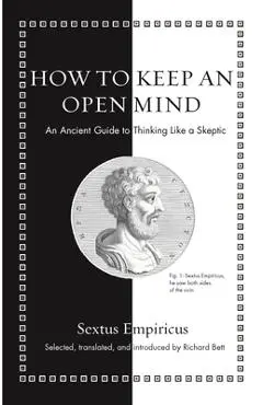 How to Keep an Open Mind: An Ancient Guide to Thinking Like a Skeptic - Sextus Empiricus
