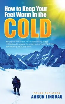 How to Keep Your Feet Warm in the Cold: Keep your feet warm in the toughest locations on Earth, Paperback/Aaron Linsdau