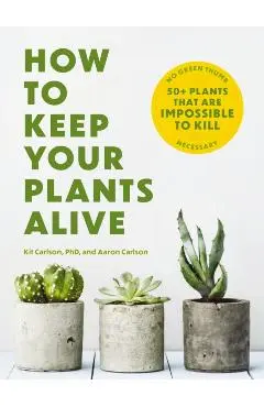 How to Keep Your Plants Alive: 50 Plants That Are Impossible to Kill - Cider Mill Press