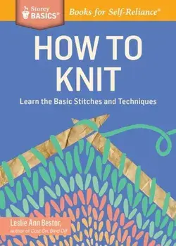How to Knit: Learn the Basic Stitches and Techniques, Paperback/Leslie Ann Bestor