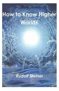 How to Know Higher Worlds - Rudolf Steiner