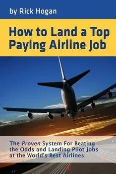 How to Land a Top Paying Airline Job: The Proven System for Beating the Odds and Landing Pilot Jobs at the World's Best Airlines, Paperback/Rick Hogan