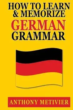 How to Learn and Memorize German Grammar, Paperback/Anthony Metivier