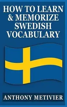 How to Learn and Memorize Swedish Vocabulary: Using a Memory Palace Specifically Designed for the Swedish Language, Paperback/Anthony Metivier