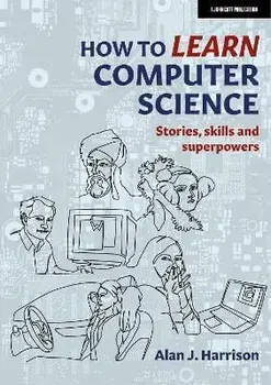 How to Learn Computer Science. Stories, skills and superpowers, Paperback/Alan J. Harrison