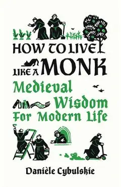 How to Live Like a Monk: Medieval Wisdom for Modern Life - Dani�le Cybulskie
