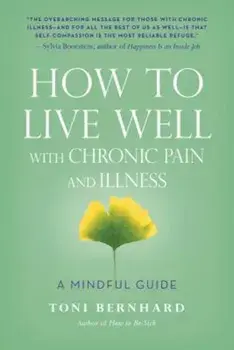 How to Live Well with Chronic Pain and Illness: A Mindful Guide, Paperback/Toni Bernhard