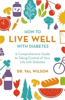 How to Live Well with Diabetes. A Comprehensive Guide to Taking Control of Your Life with Diabetes, Paperback/Dr Val, PhD Wilson