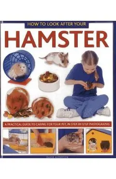 How to Look After Your Hamster: A Practical Guide to Caring for Your Pet, in Step-By-Step Photographs - David Alderton