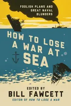 How to Lose a War at Sea: Foolish Plans and Great Naval Blunders, Paperback/Bill Fawcett