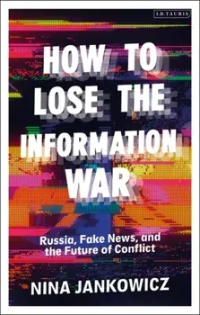 How to Lose the Information War. Russia, Fake News, and the Future of Conflict, Paperback/Nina Jankowicz