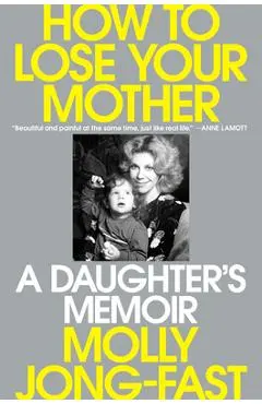 How to Lose Your Mother: A Daughter's Memoir - Molly Jong-fast